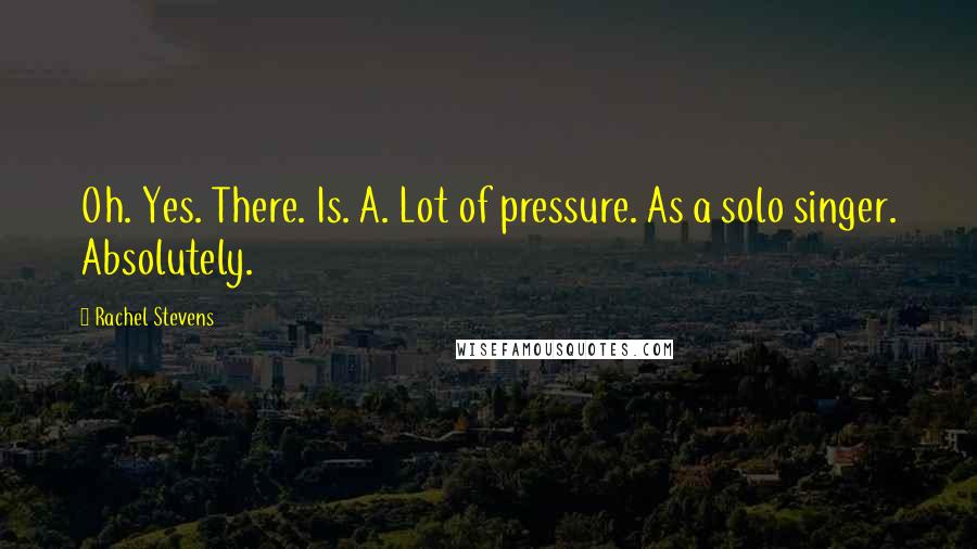 Rachel Stevens Quotes: Oh. Yes. There. Is. A. Lot of pressure. As a solo singer. Absolutely.
