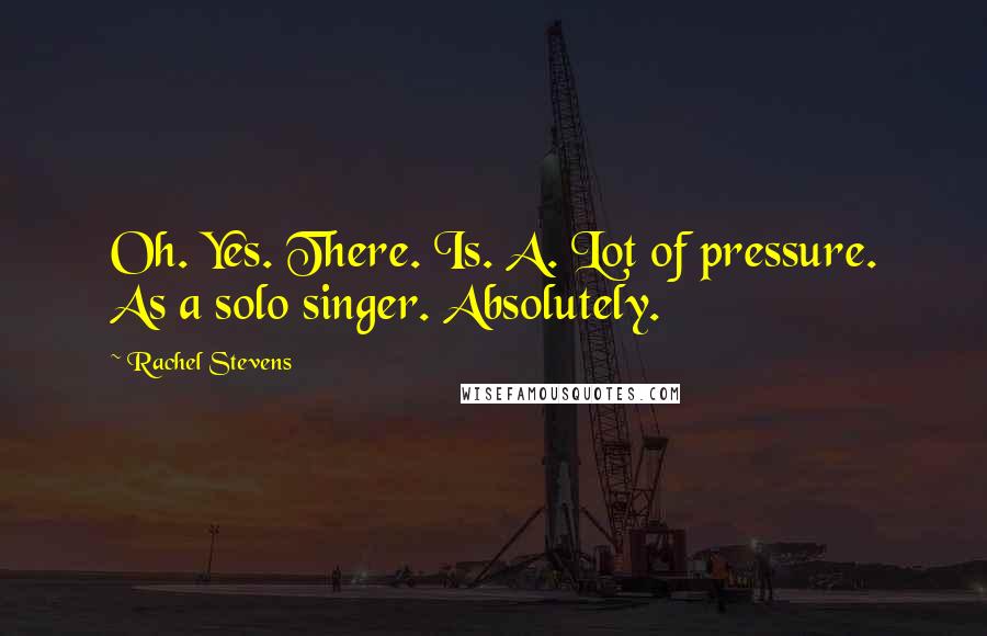Rachel Stevens Quotes: Oh. Yes. There. Is. A. Lot of pressure. As a solo singer. Absolutely.
