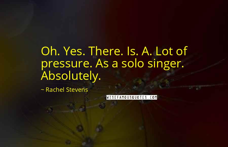 Rachel Stevens Quotes: Oh. Yes. There. Is. A. Lot of pressure. As a solo singer. Absolutely.