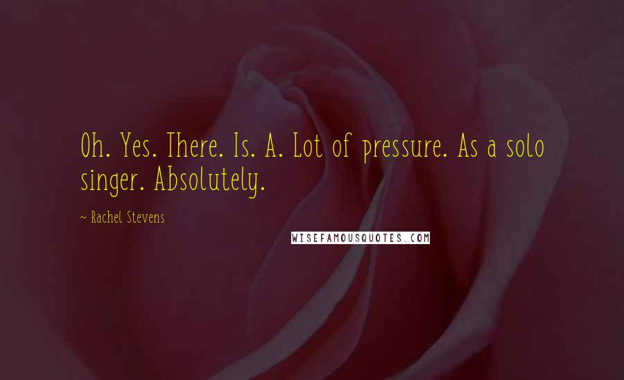 Rachel Stevens Quotes: Oh. Yes. There. Is. A. Lot of pressure. As a solo singer. Absolutely.