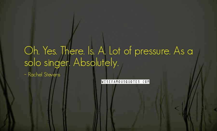 Rachel Stevens Quotes: Oh. Yes. There. Is. A. Lot of pressure. As a solo singer. Absolutely.