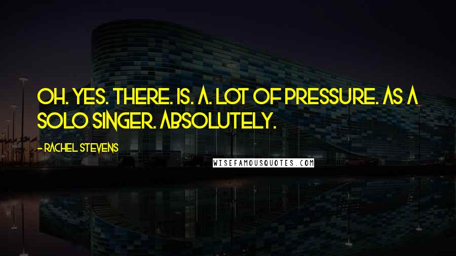 Rachel Stevens Quotes: Oh. Yes. There. Is. A. Lot of pressure. As a solo singer. Absolutely.