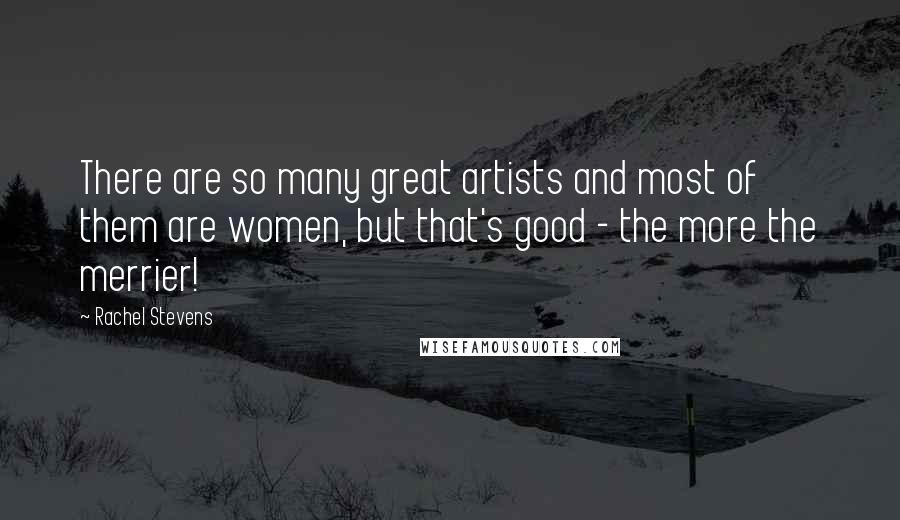 Rachel Stevens Quotes: There are so many great artists and most of them are women, but that's good - the more the merrier!