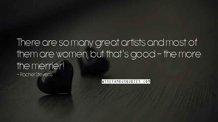 Rachel Stevens Quotes: There are so many great artists and most of them are women, but that's good - the more the merrier!