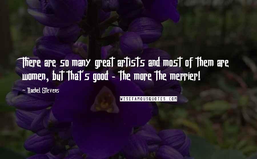 Rachel Stevens Quotes: There are so many great artists and most of them are women, but that's good - the more the merrier!