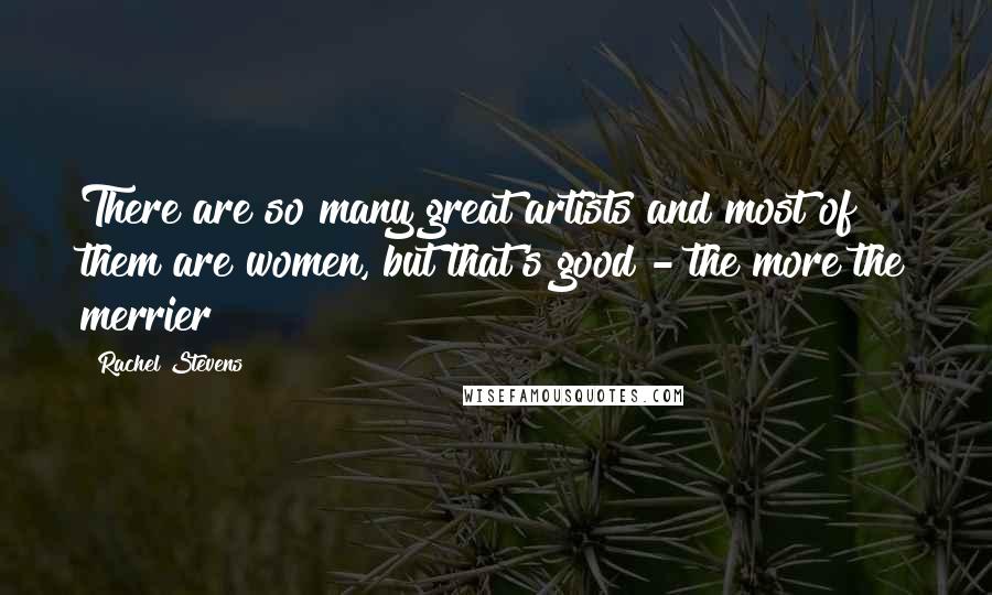 Rachel Stevens Quotes: There are so many great artists and most of them are women, but that's good - the more the merrier!