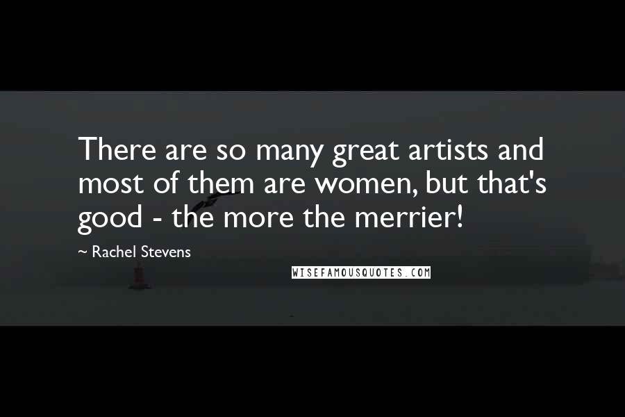 Rachel Stevens Quotes: There are so many great artists and most of them are women, but that's good - the more the merrier!