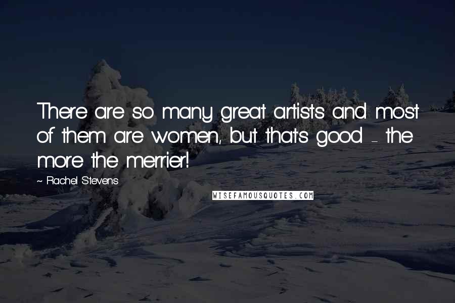 Rachel Stevens Quotes: There are so many great artists and most of them are women, but that's good - the more the merrier!