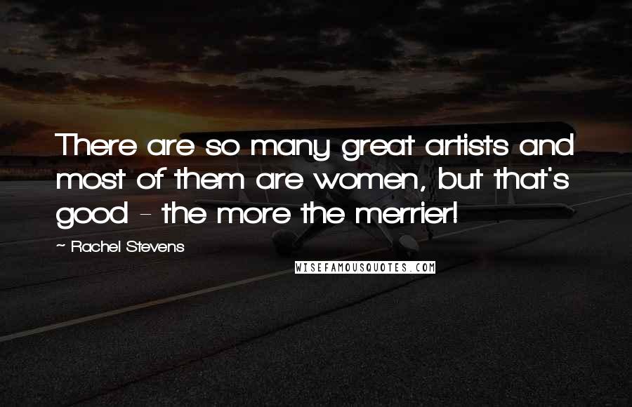 Rachel Stevens Quotes: There are so many great artists and most of them are women, but that's good - the more the merrier!