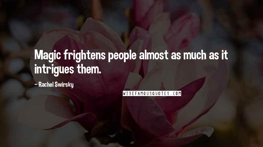 Rachel Swirsky Quotes: Magic frightens people almost as much as it intrigues them.