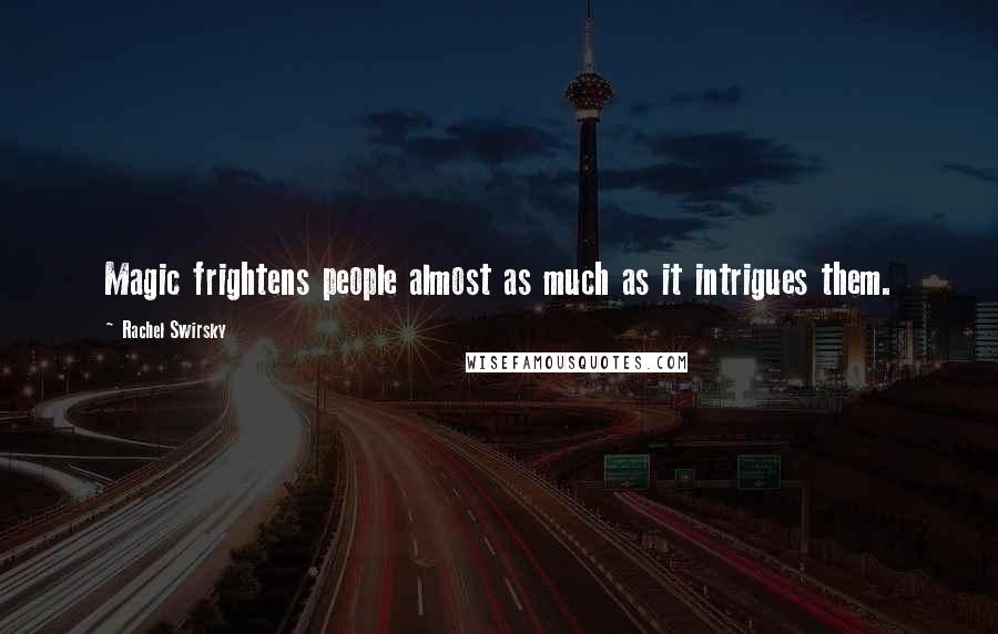 Rachel Swirsky Quotes: Magic frightens people almost as much as it intrigues them.