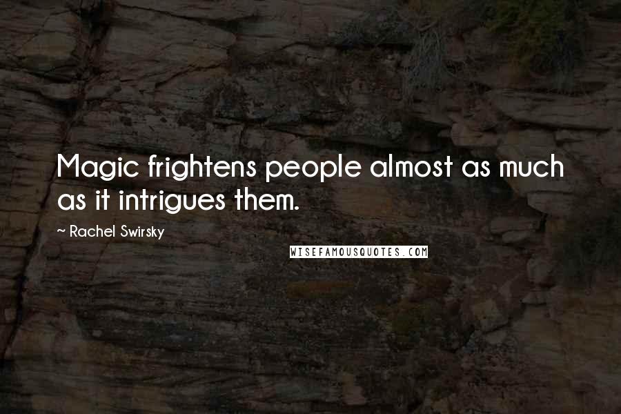 Rachel Swirsky Quotes: Magic frightens people almost as much as it intrigues them.