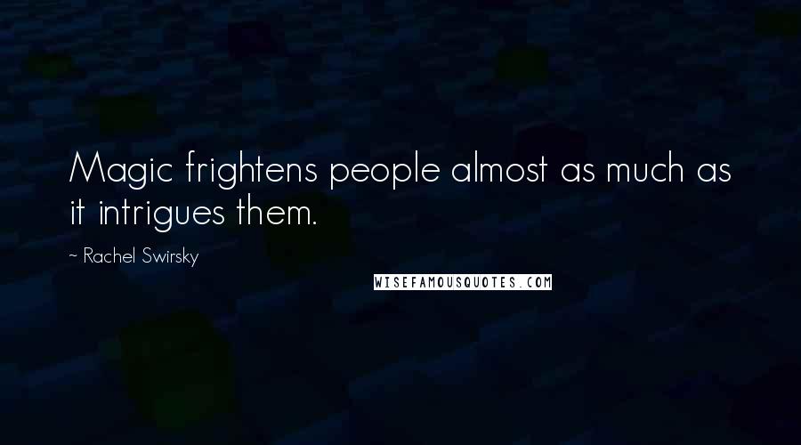 Rachel Swirsky Quotes: Magic frightens people almost as much as it intrigues them.