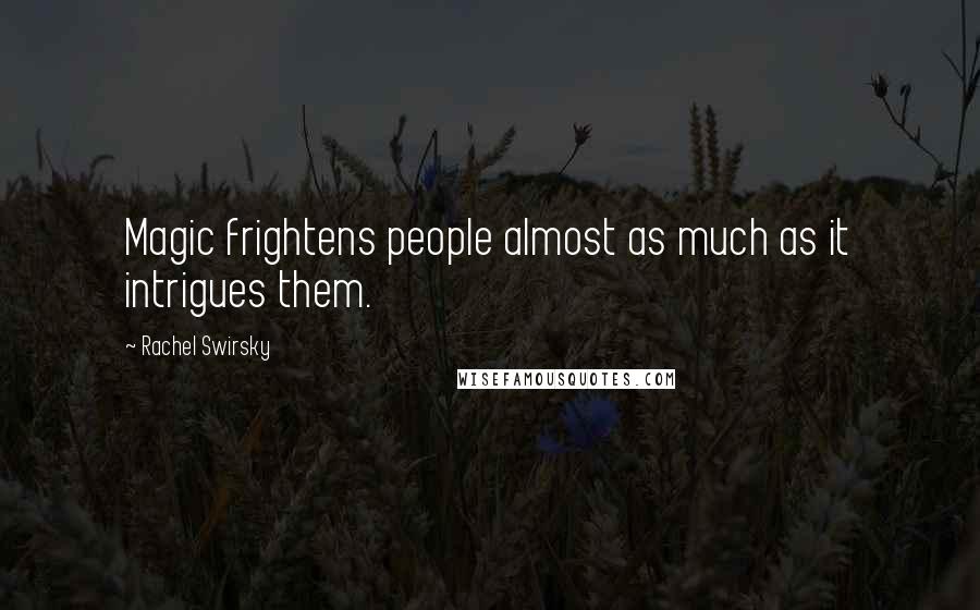 Rachel Swirsky Quotes: Magic frightens people almost as much as it intrigues them.