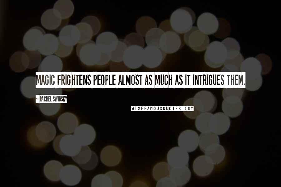Rachel Swirsky Quotes: Magic frightens people almost as much as it intrigues them.
