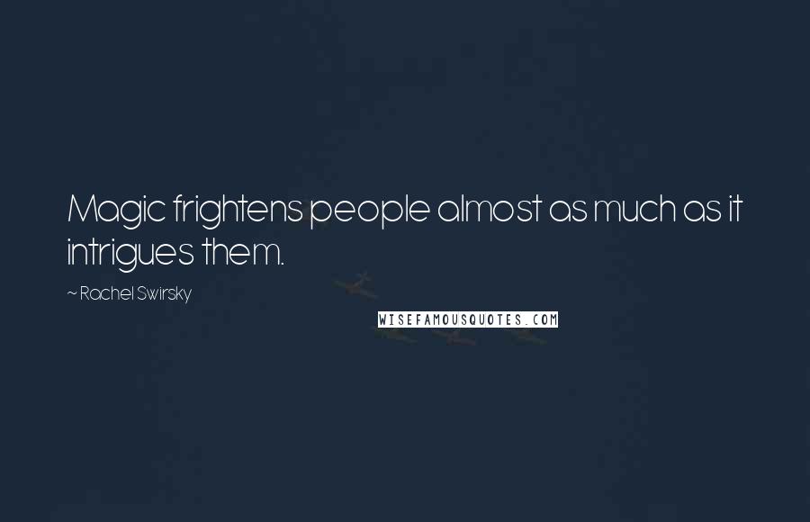 Rachel Swirsky Quotes: Magic frightens people almost as much as it intrigues them.