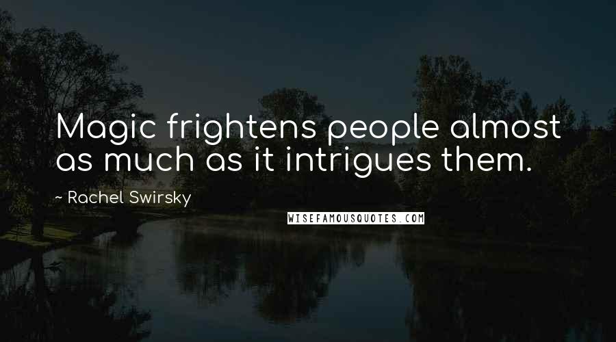 Rachel Swirsky Quotes: Magic frightens people almost as much as it intrigues them.