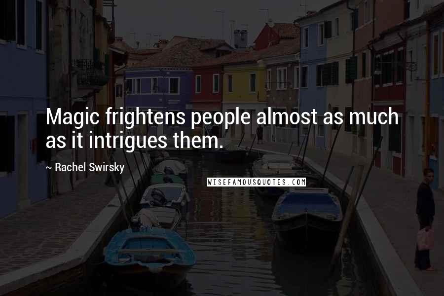 Rachel Swirsky Quotes: Magic frightens people almost as much as it intrigues them.