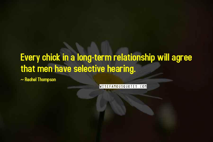 Rachel Thompson Quotes: Every chick in a long-term relationship will agree that men have selective hearing.