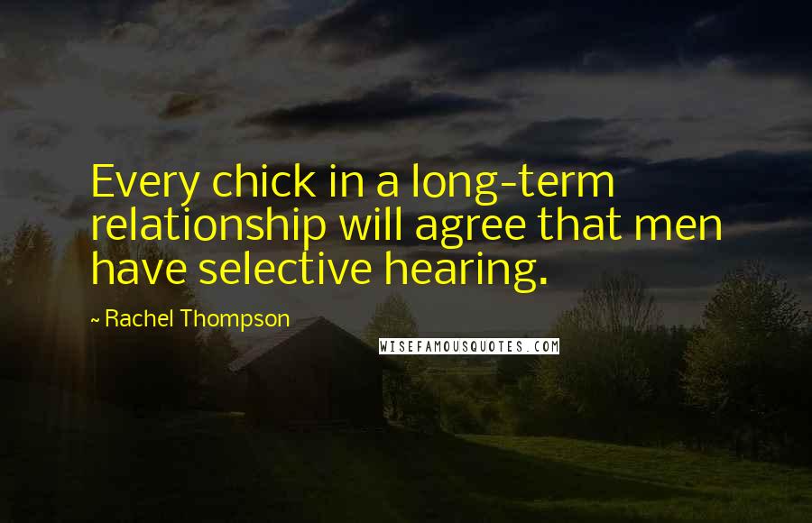 Rachel Thompson Quotes: Every chick in a long-term relationship will agree that men have selective hearing.