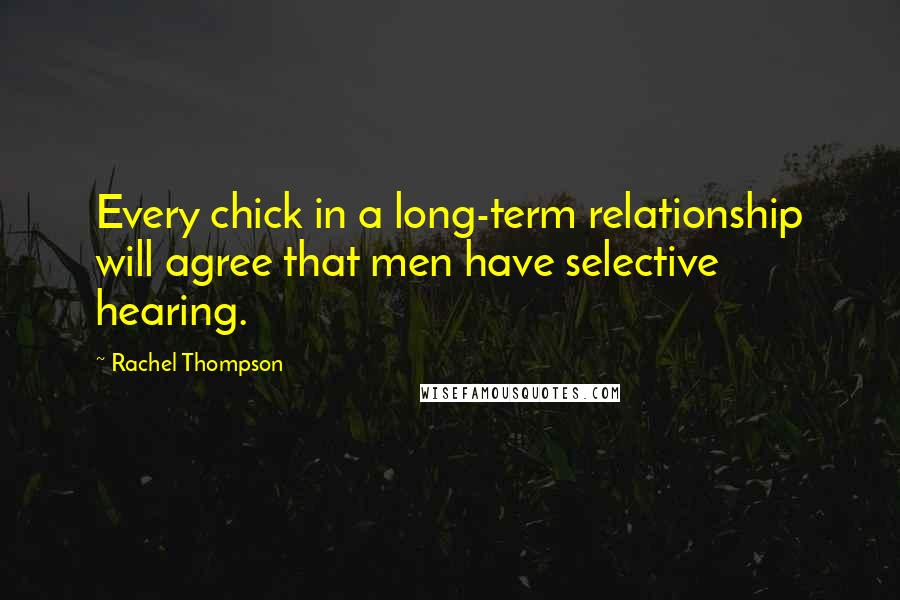 Rachel Thompson Quotes: Every chick in a long-term relationship will agree that men have selective hearing.