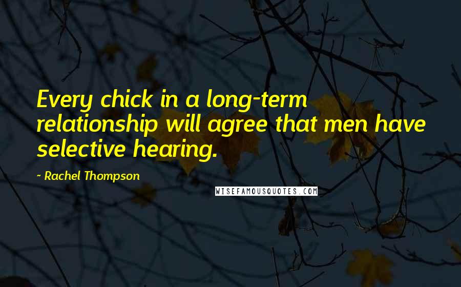 Rachel Thompson Quotes: Every chick in a long-term relationship will agree that men have selective hearing.