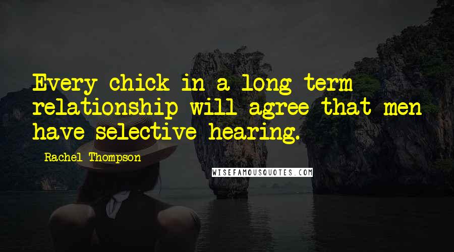 Rachel Thompson Quotes: Every chick in a long-term relationship will agree that men have selective hearing.