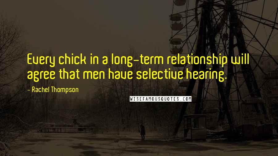 Rachel Thompson Quotes: Every chick in a long-term relationship will agree that men have selective hearing.