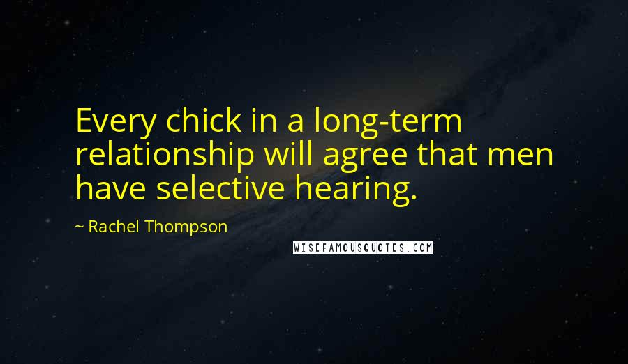 Rachel Thompson Quotes: Every chick in a long-term relationship will agree that men have selective hearing.