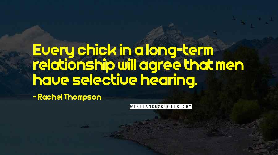 Rachel Thompson Quotes: Every chick in a long-term relationship will agree that men have selective hearing.