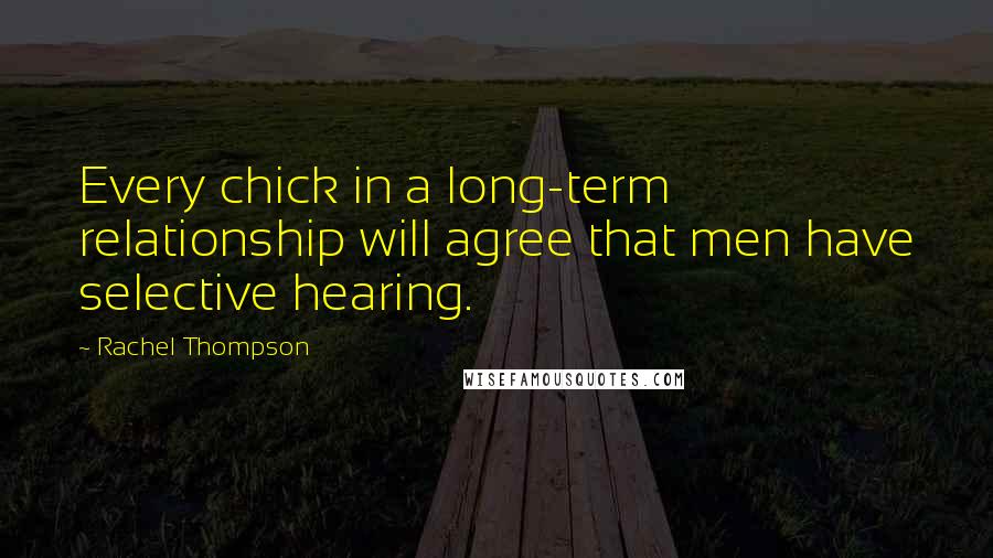 Rachel Thompson Quotes: Every chick in a long-term relationship will agree that men have selective hearing.