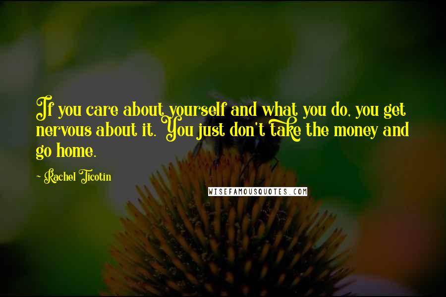 Rachel Ticotin Quotes: If you care about yourself and what you do, you get nervous about it. You just don't take the money and go home.