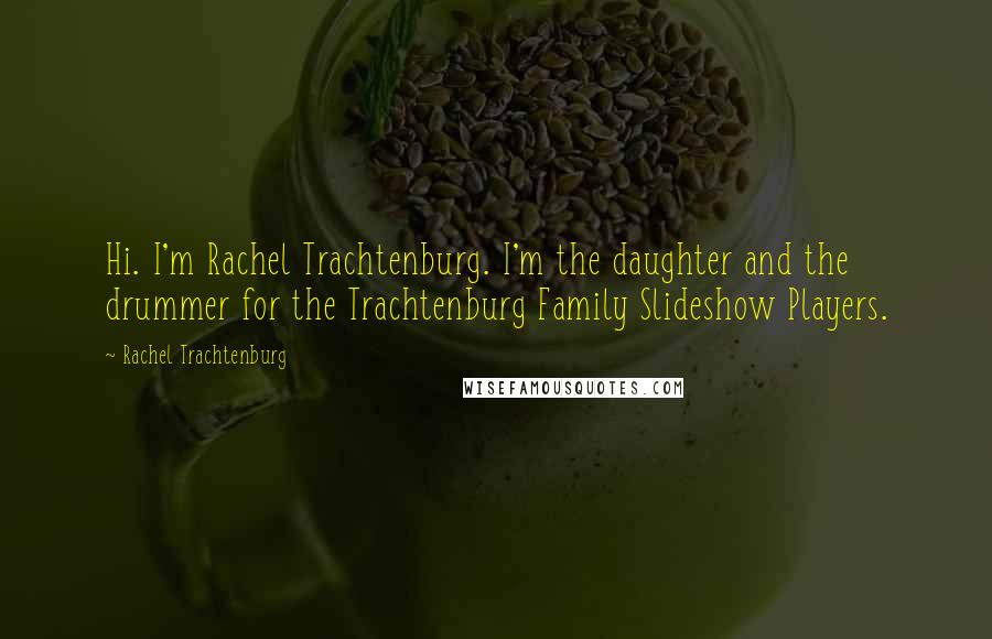 Rachel Trachtenburg Quotes: Hi. I'm Rachel Trachtenburg. I'm the daughter and the drummer for the Trachtenburg Family Slideshow Players.