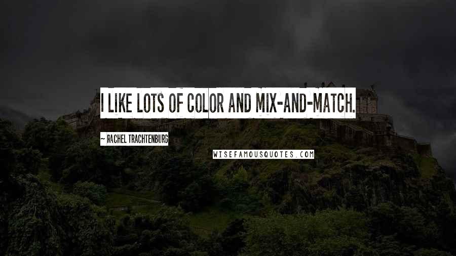 Rachel Trachtenburg Quotes: I like lots of color and mix-and-match.