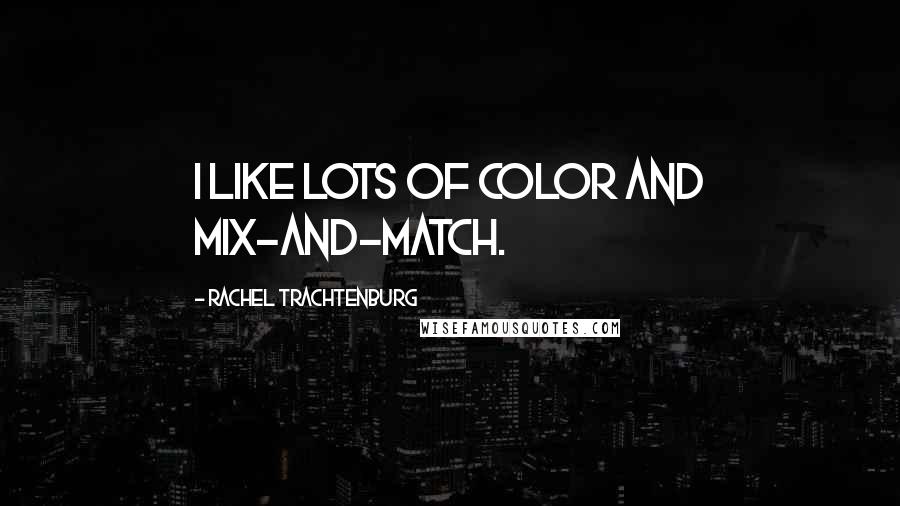 Rachel Trachtenburg Quotes: I like lots of color and mix-and-match.