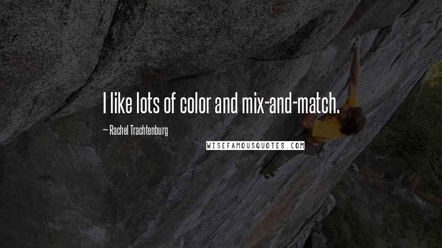 Rachel Trachtenburg Quotes: I like lots of color and mix-and-match.