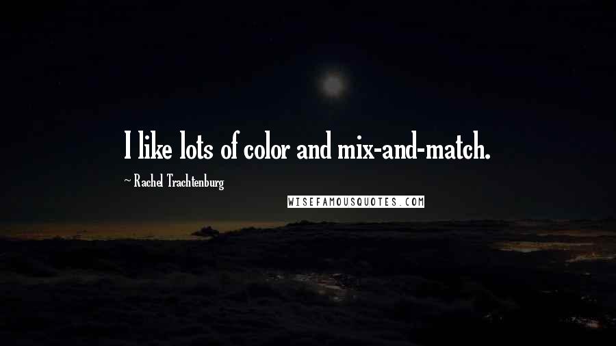 Rachel Trachtenburg Quotes: I like lots of color and mix-and-match.