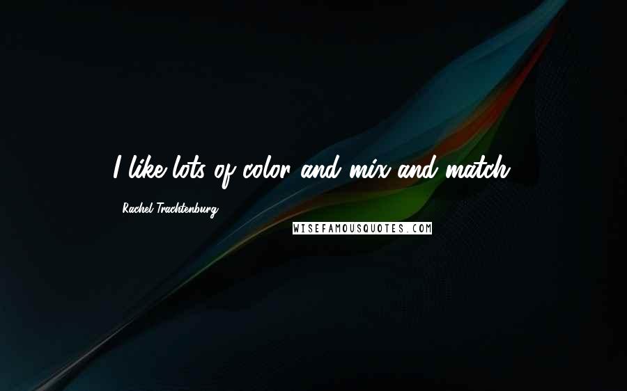 Rachel Trachtenburg Quotes: I like lots of color and mix-and-match.