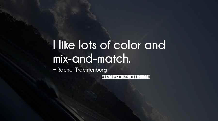 Rachel Trachtenburg Quotes: I like lots of color and mix-and-match.