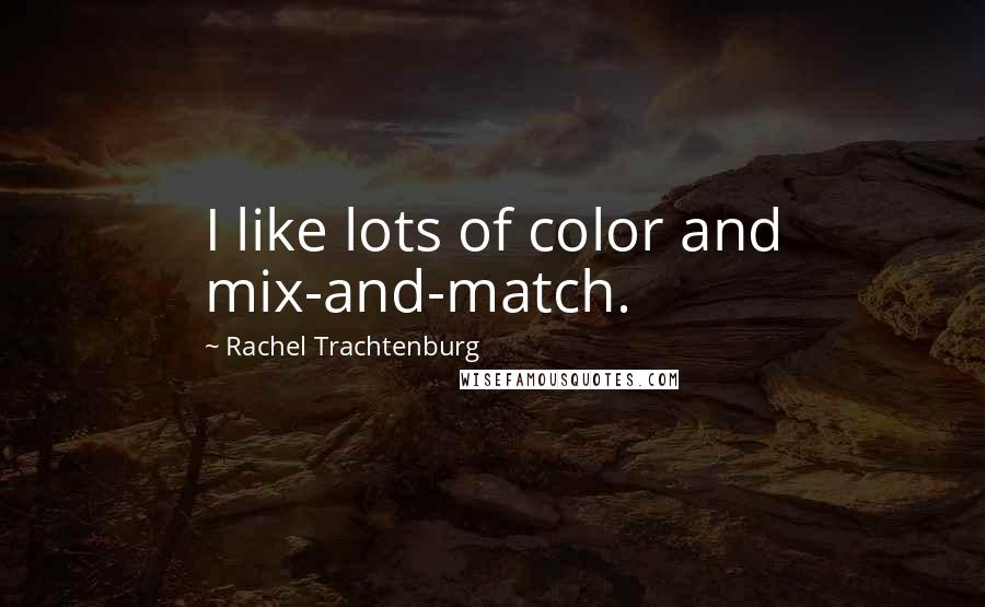 Rachel Trachtenburg Quotes: I like lots of color and mix-and-match.