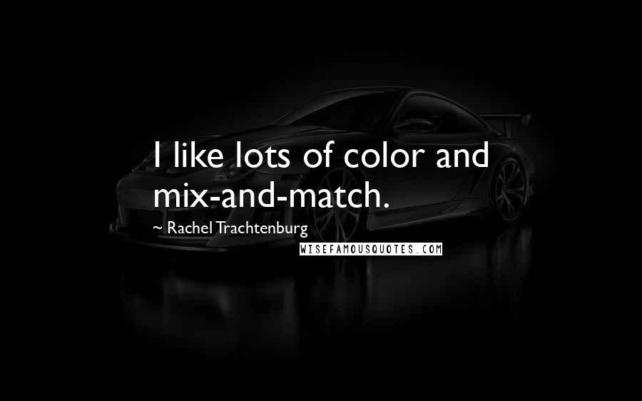 Rachel Trachtenburg Quotes: I like lots of color and mix-and-match.