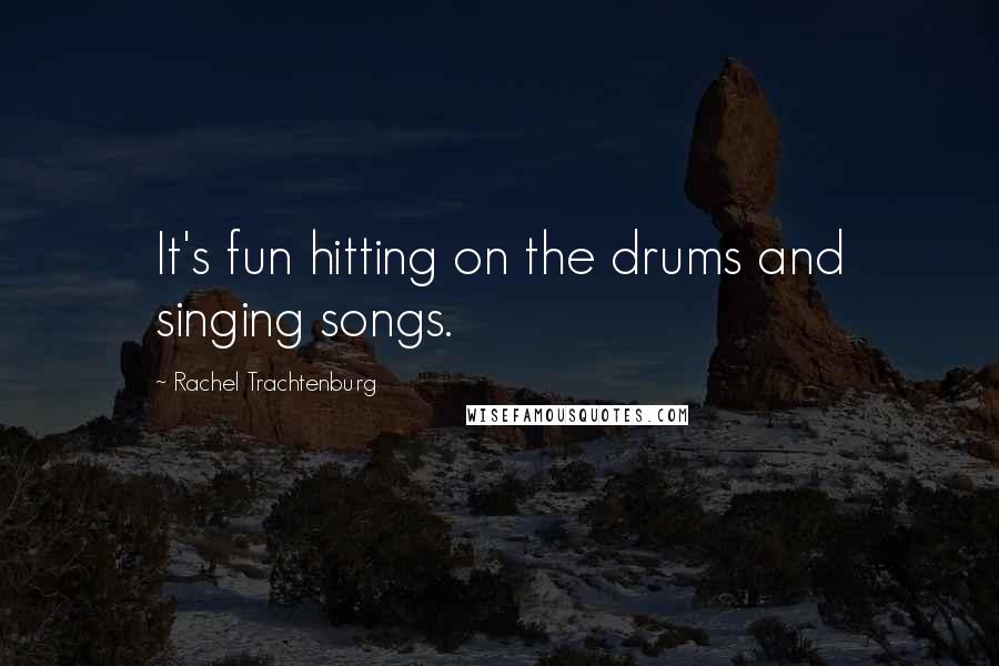 Rachel Trachtenburg Quotes: It's fun hitting on the drums and singing songs.