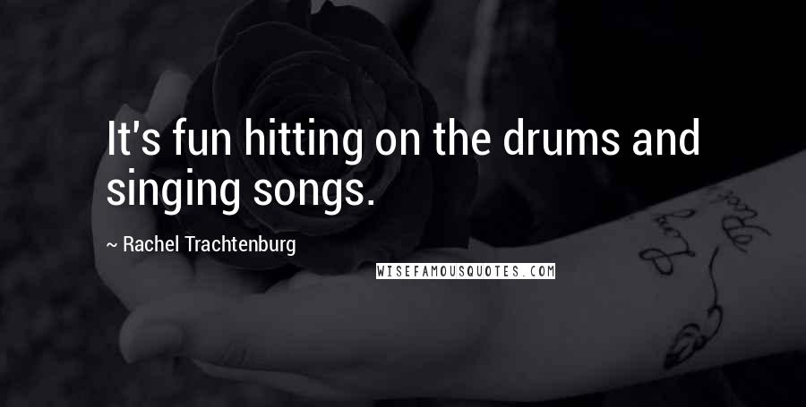 Rachel Trachtenburg Quotes: It's fun hitting on the drums and singing songs.