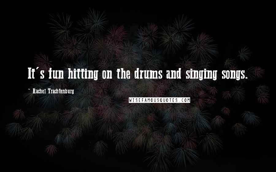 Rachel Trachtenburg Quotes: It's fun hitting on the drums and singing songs.