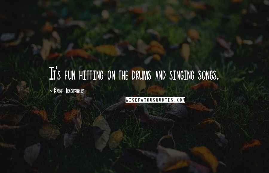 Rachel Trachtenburg Quotes: It's fun hitting on the drums and singing songs.