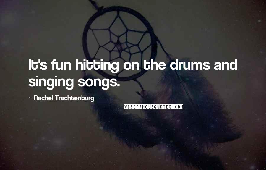 Rachel Trachtenburg Quotes: It's fun hitting on the drums and singing songs.