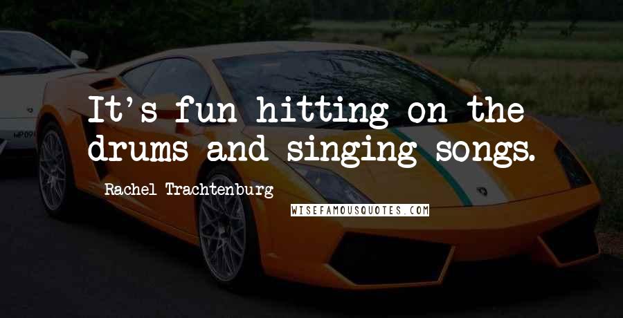Rachel Trachtenburg Quotes: It's fun hitting on the drums and singing songs.