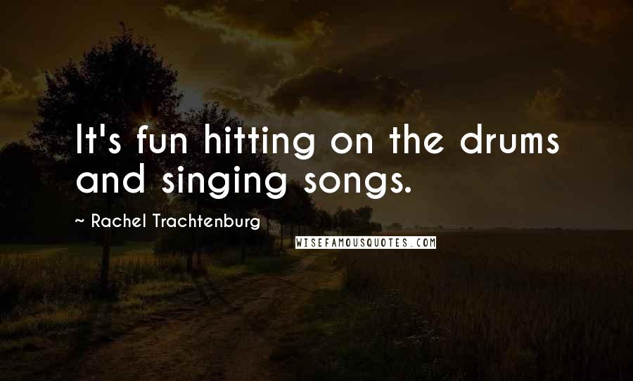 Rachel Trachtenburg Quotes: It's fun hitting on the drums and singing songs.