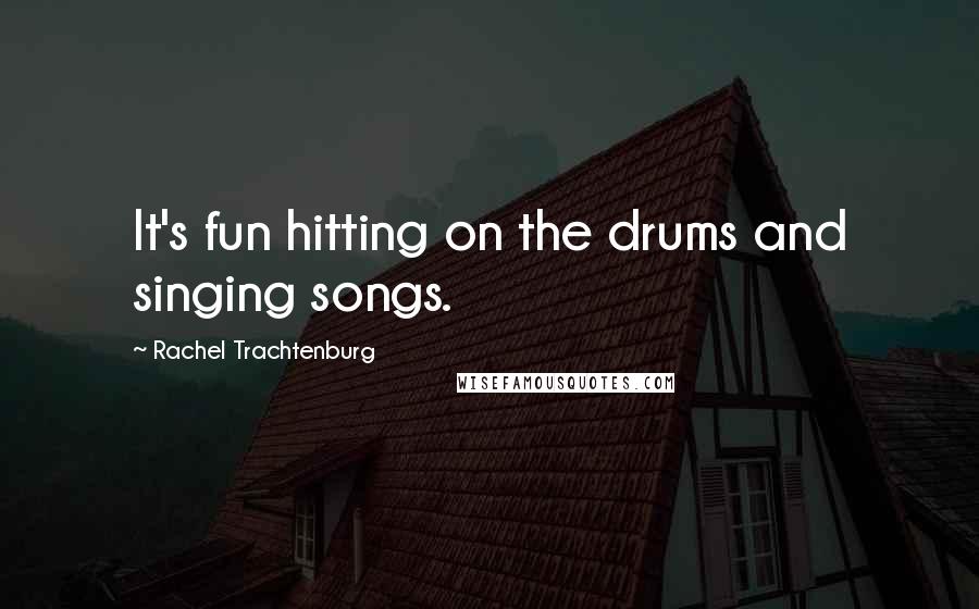 Rachel Trachtenburg Quotes: It's fun hitting on the drums and singing songs.