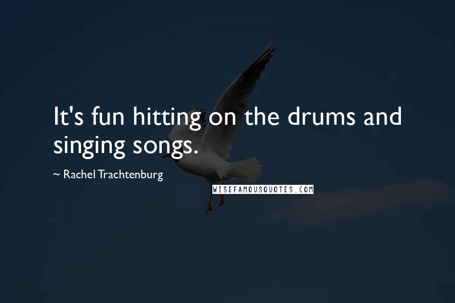 Rachel Trachtenburg Quotes: It's fun hitting on the drums and singing songs.